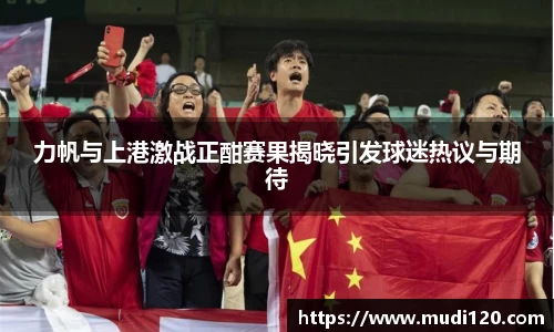 力帆与上港激战正酣赛果揭晓引发球迷热议与期待