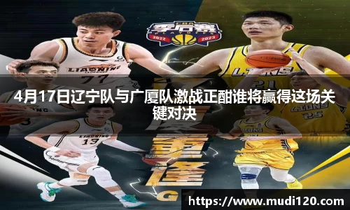 4月17日辽宁队与广厦队激战正酣谁将赢得这场关键对决