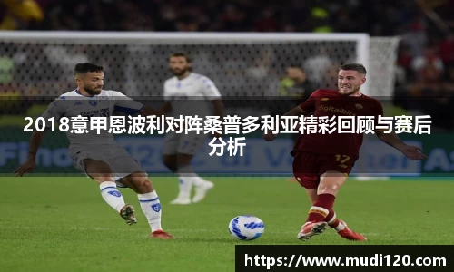 2018意甲恩波利对阵桑普多利亚精彩回顾与赛后分析